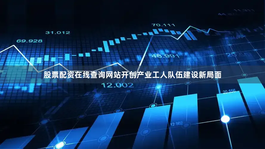 股票配资在线查询网站开创产业工人队伍建设新局面