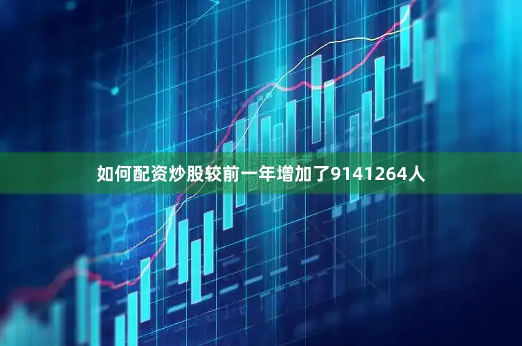 如何配资炒股较前一年增加了9141264人