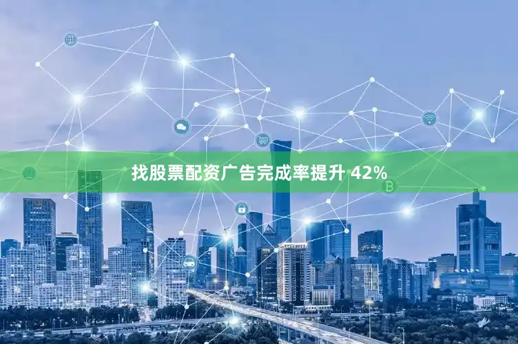 找股票配资广告完成率提升 42%