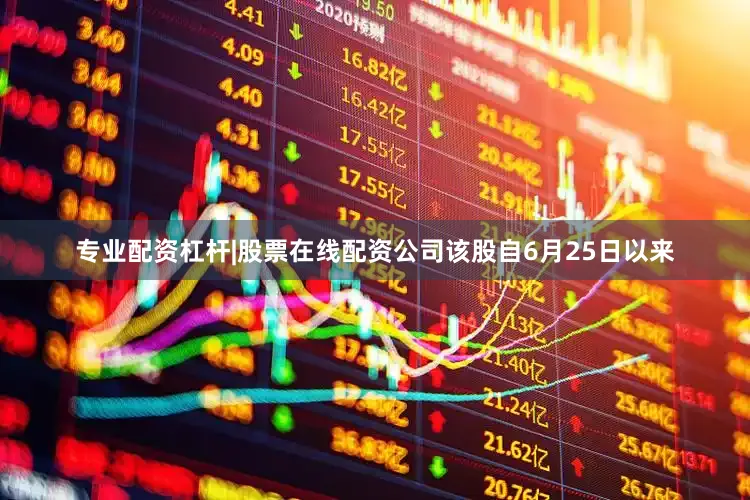 专业配资杠杆|股票在线配资公司该股自6月25日以来