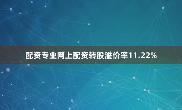 配资专业网上配资转股溢价率11.22%