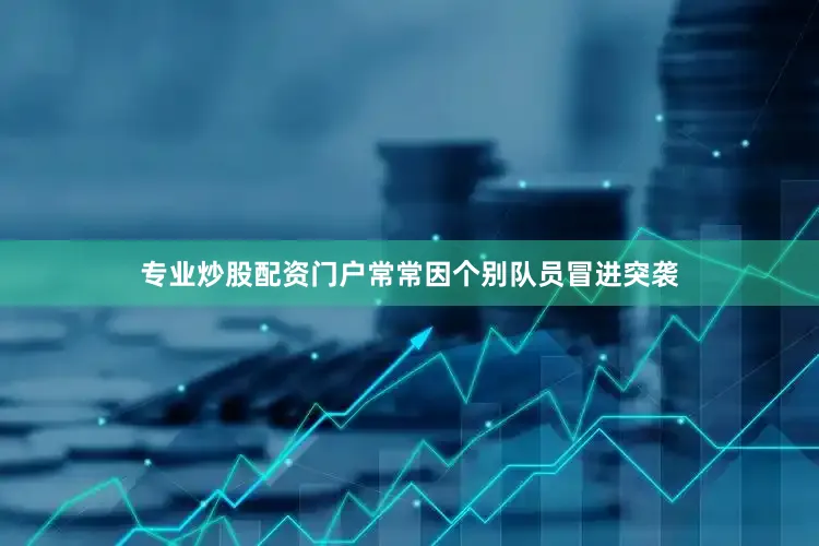 专业炒股配资门户常常因个别队员冒进突袭