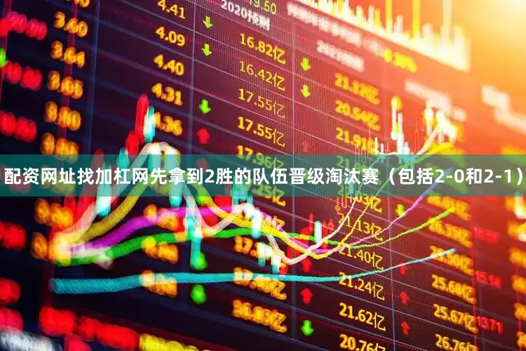 配资网址找加杠网先拿到2胜的队伍晋级淘汰赛（包括2-0和2-1）