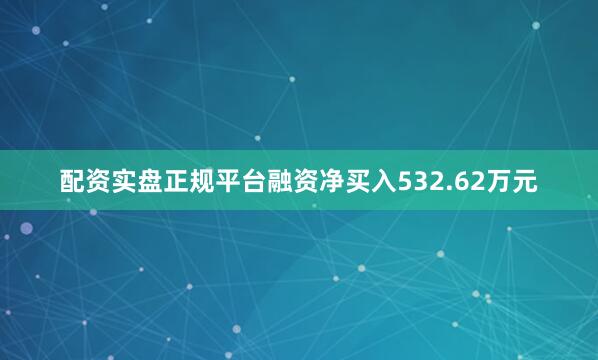 配资实盘正规平台融资净买入532.62万元