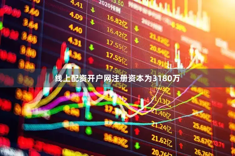 线上配资开户网注册资本为3180万