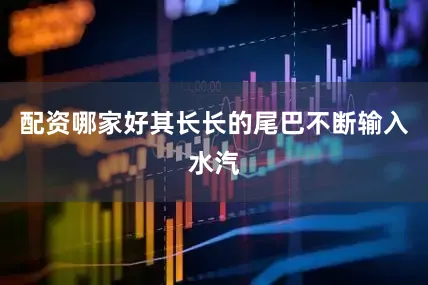 配资哪家好其长长的尾巴不断输入水汽