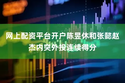 网上配资平台开户陈昱休和张懿赵杰内突外投连续得分