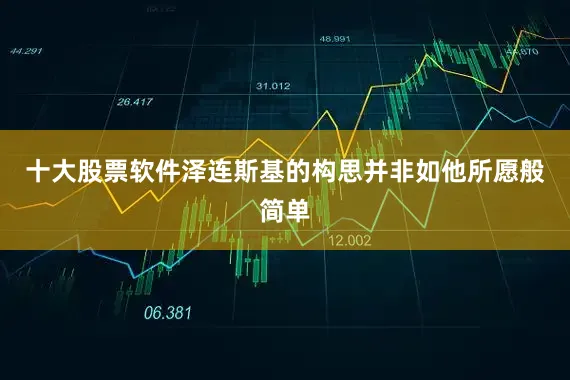十大股票软件泽连斯基的构思并非如他所愿般简单